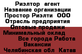 Риэлтор -агент › Название организации ­ Простор-Риэлти, ООО › Отрасль предприятия ­ Оптовые продажи › Минимальный оклад ­ 150 000 - Все города Работа » Вакансии   . Челябинская обл.,Катав-Ивановск г.